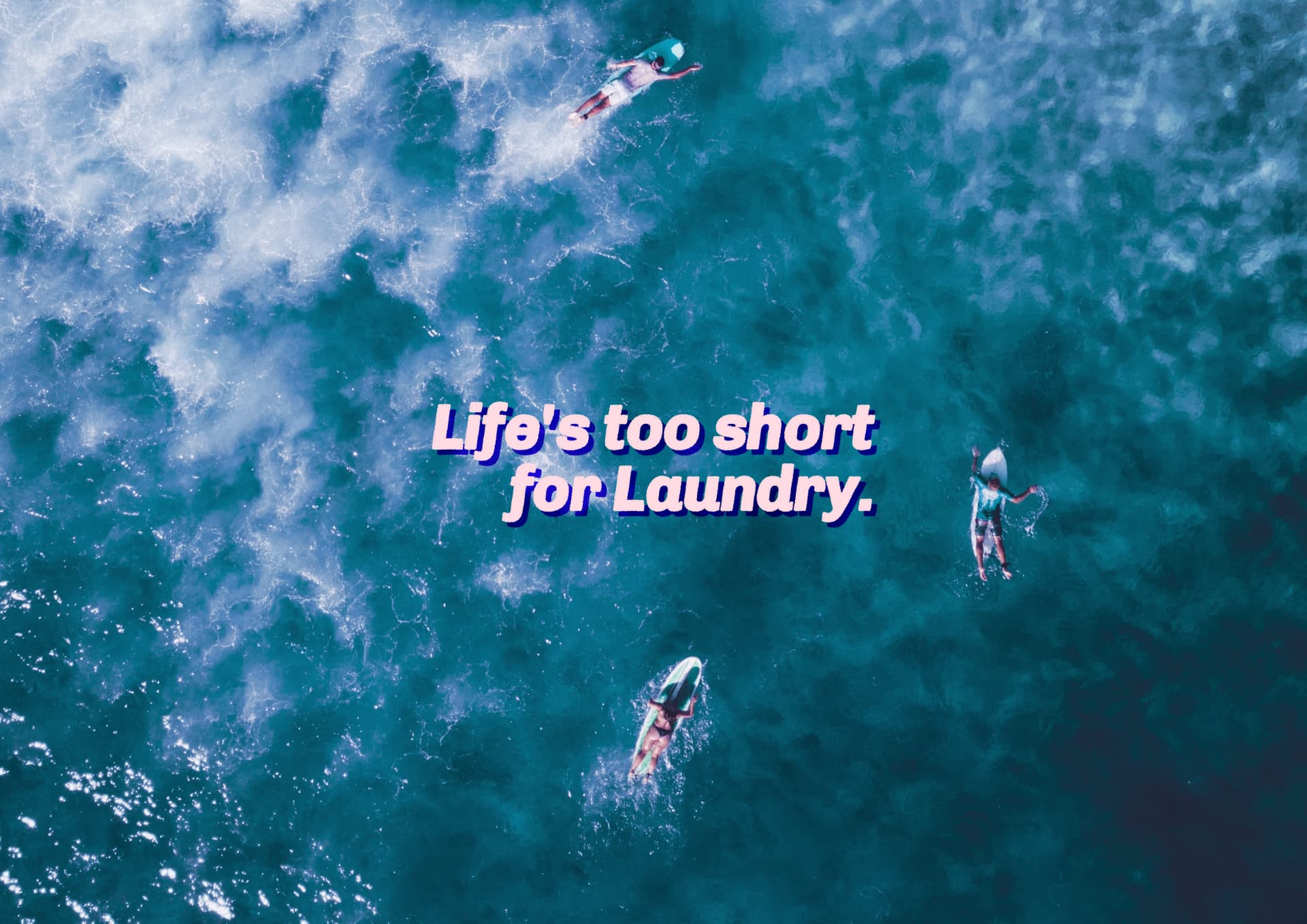 Life's too short for laundry, set over surfers seen from above